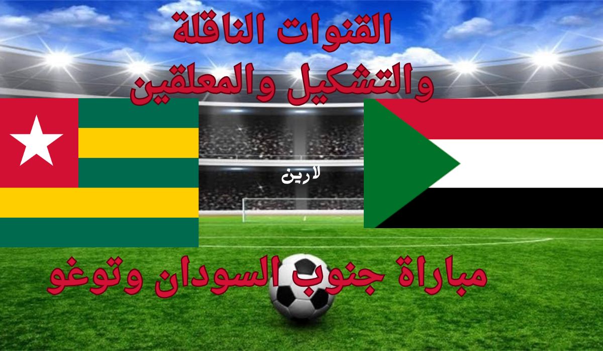 القنوات الناقلة لمباراة جنوب السودان وتوغو