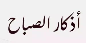 أذكار الصباح اليوم الجمعة 28 نوفمبر 2025.. «اللهم عافني في بَدَني» - تواصل نيوز