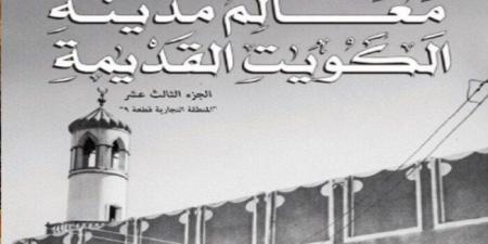 مركز البحوث والدراسات الكويتية يصدر الجزء الـ13 من «معالم مدينة الكويت القديمة» - تواصل نيوز