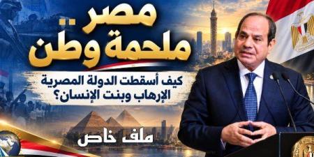 مصر ملحمة وطن.. كيف أسقطت الدولة المصرية الإرهاب وبنَت الإنسان؟ - تواصل نيوز