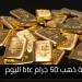سعر سبيكة ذهب 50 جرام btc اليوم في مصر بعد الزيادة العالمية الجديدة - تواصل نيوز