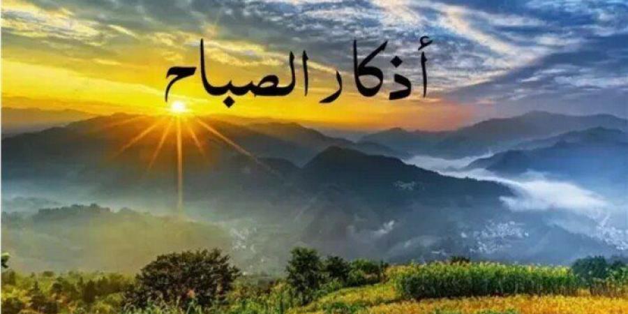أذكار الصباح اليوم الخميس 1 يناير 2026.. «بسم الله الذي لا يضرُّ مع اسمه شيء» - تواصل نيوز