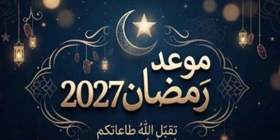 رمضان 2027.. موعد أول أيام الشهر الكريم وفقًا للحسابات الفلكية - تواصل نيوز