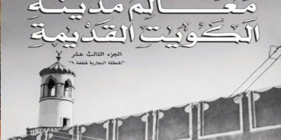 مركز البحوث والدراسات الكويتية يصدر الجزء الـ13 من «معالم مدينة الكويت القديمة» - تواصل نيوز