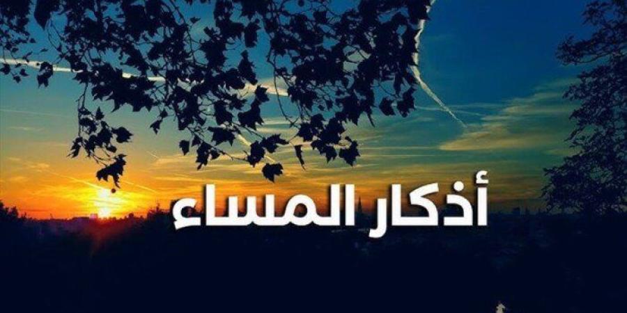 لا تجعل مساءك يمر دون ذكر الله.. أذكار المساء اليوم الاثنين 12 أكتوبر 2026 - تواصل نيوز