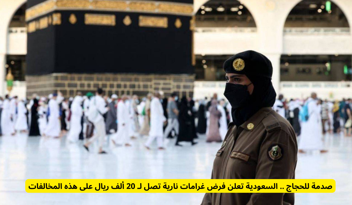 غرامات مالية ضخمة تصل إلى 20 ألف ريال تثير صدمة بين الحجاج في السعودية