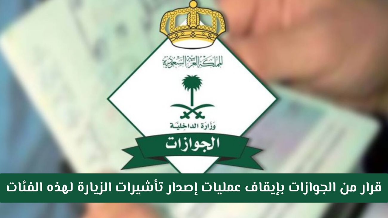 الجوازات السعودية تعلن بدء إيقاف إصدار تأشيرات الزيارة لفئات محددة اعتبارًا من اليوم