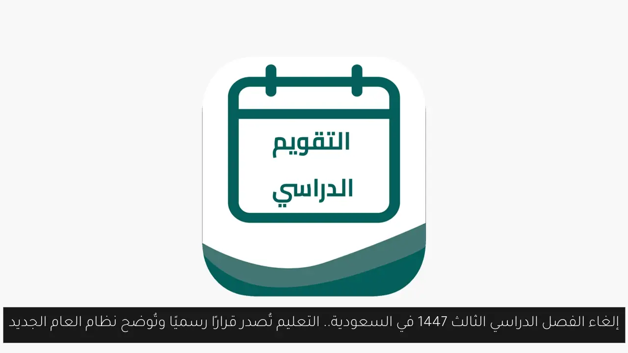 السعودية تلغي الفصل الدراسي الثالث 1447: التعليم تُعلن قرارًا رسميًا وتكشف نظام العام الدراسي الجديد 5 السعودية تلغي الفصل الدراسي الثالث 1447: التعليم تُعلن قرارًا رسميًا وتكشف نظام العام الدراسي الجديد