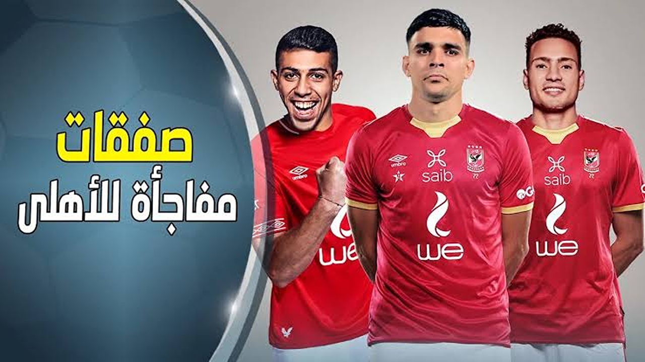 قائمة صفقات الأهلي خلال الميركاتو الصيفي استعدادا لانطلاقة قوية في الموسم الجديد من الدوري الممتاز
