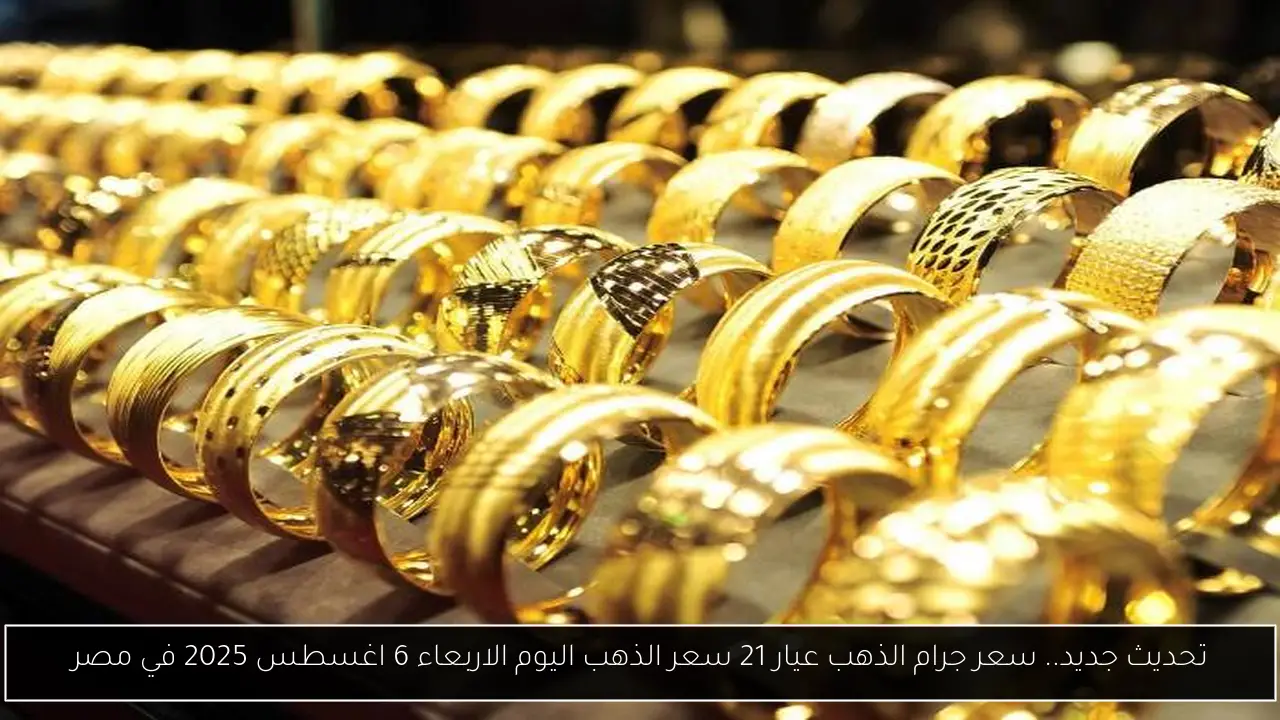 أسعار الذهب اليوم في مصر: تحديث 6 أغسطس 2025 لعيار 21