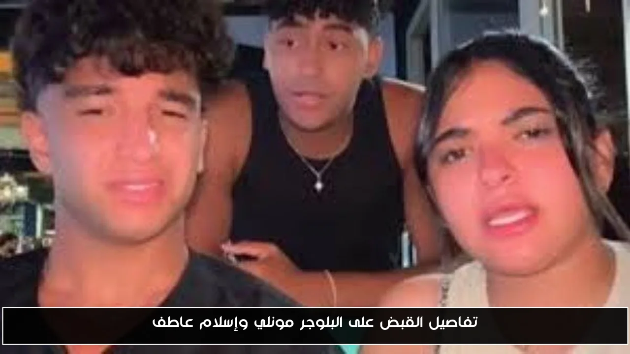القبض على البلوجر مونلي وإسلام عاطف: تفاصيل جديدة تكشف الأحداث
