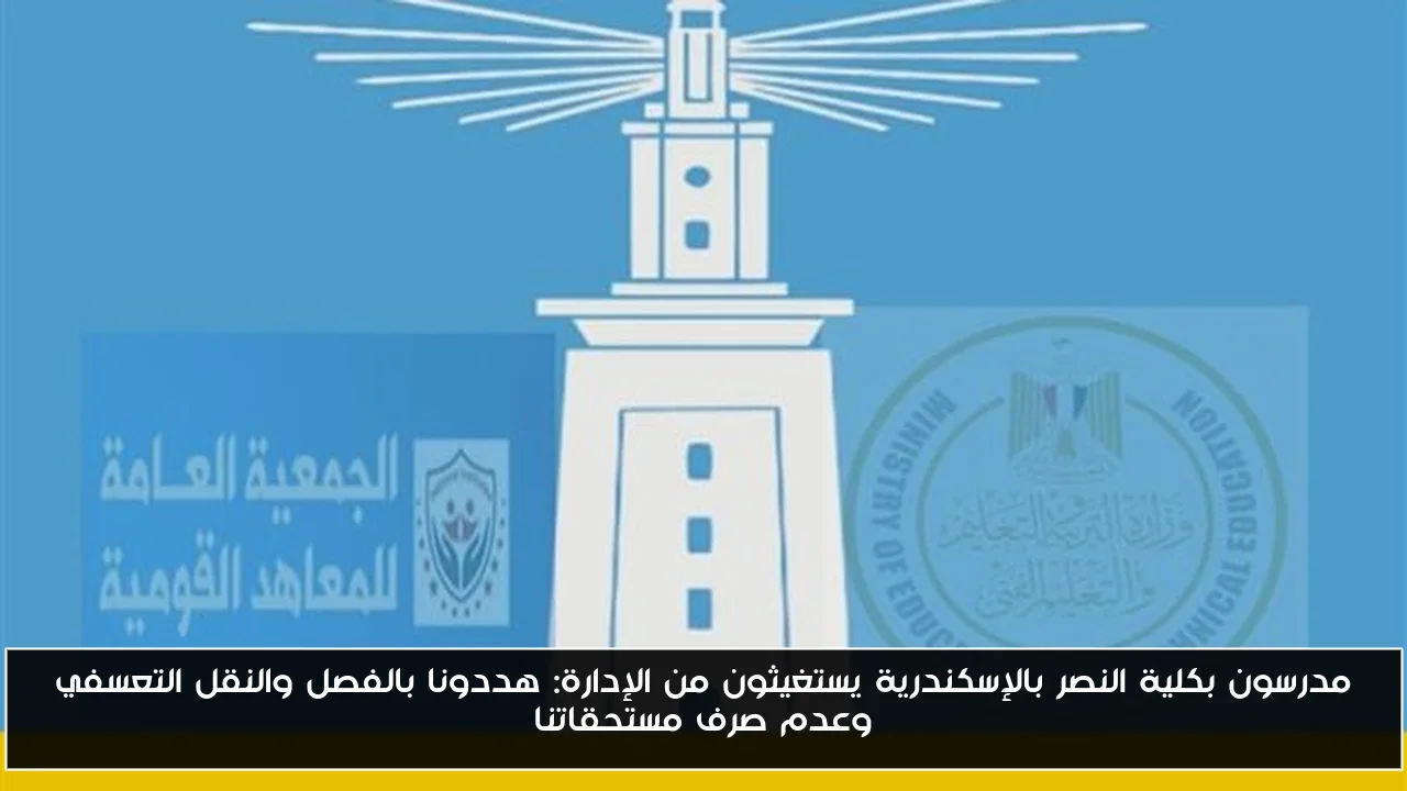 مدرسو كلية النصر بالإسكندرية يواجهون التهديدات بالفصل والنقل التعسفي: صرخات استغاثة من الإدارة