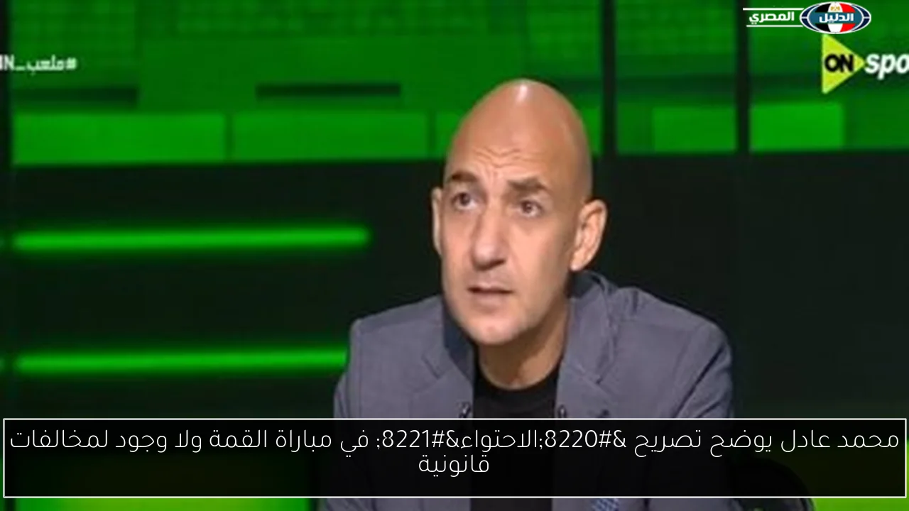 محمد عادل يفسر تصريح “الاحتواء” خلال مباراة القمة: لا مخالفات قانونية تذكر