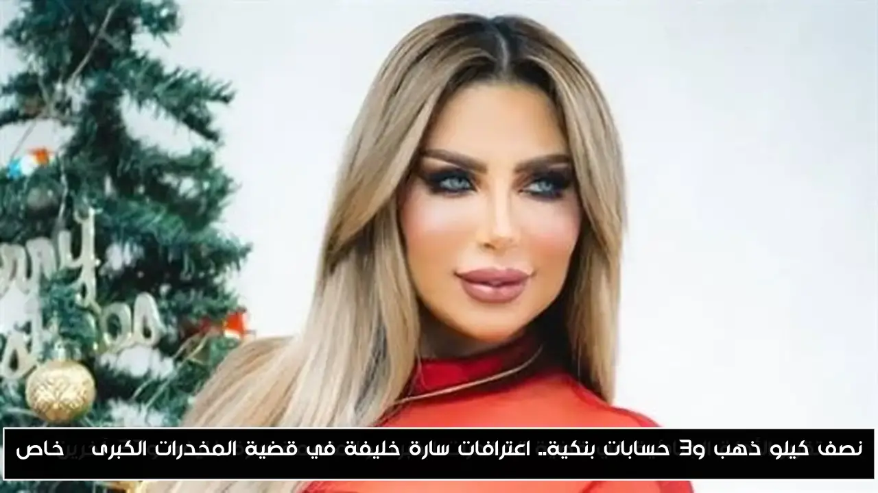 نصف كيلو من الذهب و3 حسابات بنكية: اعترافات سارة خليفة تكشف أسرار قضية المخدرات الكبرى | خاص