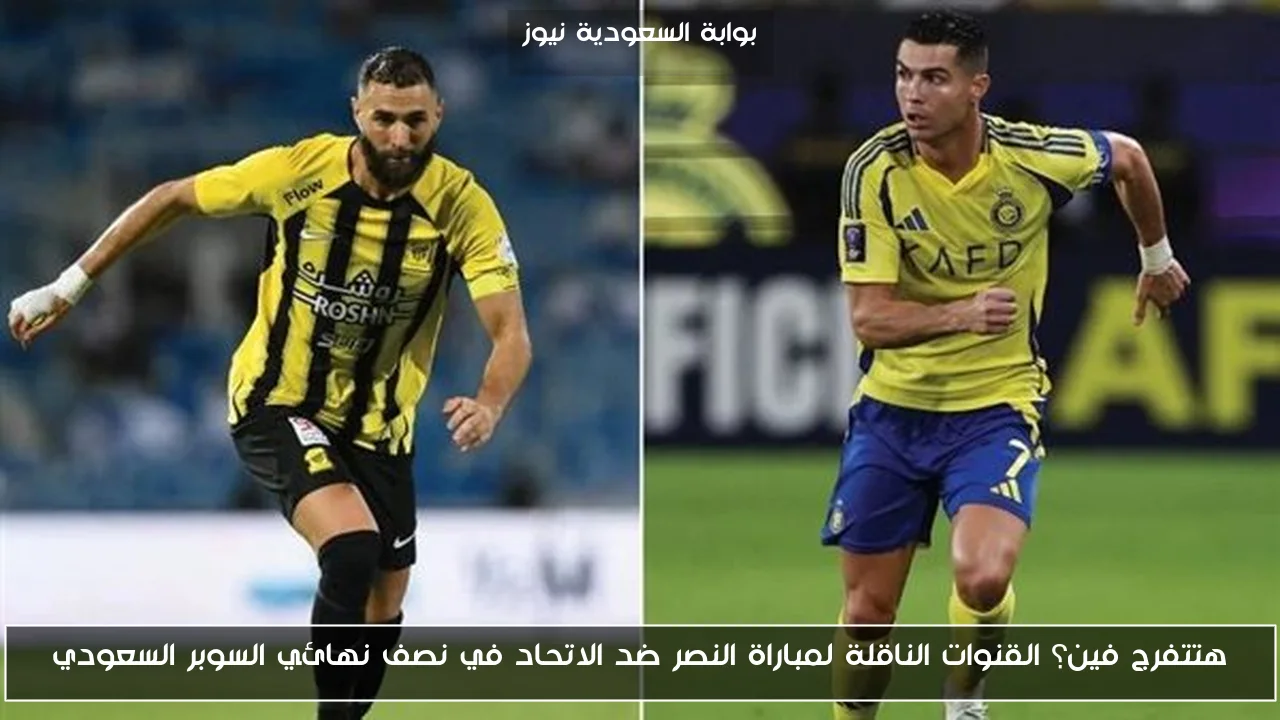 أين يمكنك مشاهدة مباراة النصر والاتحاد في نصف نهائي السوبر السعودي؟ إليك القنوات الناقلة!