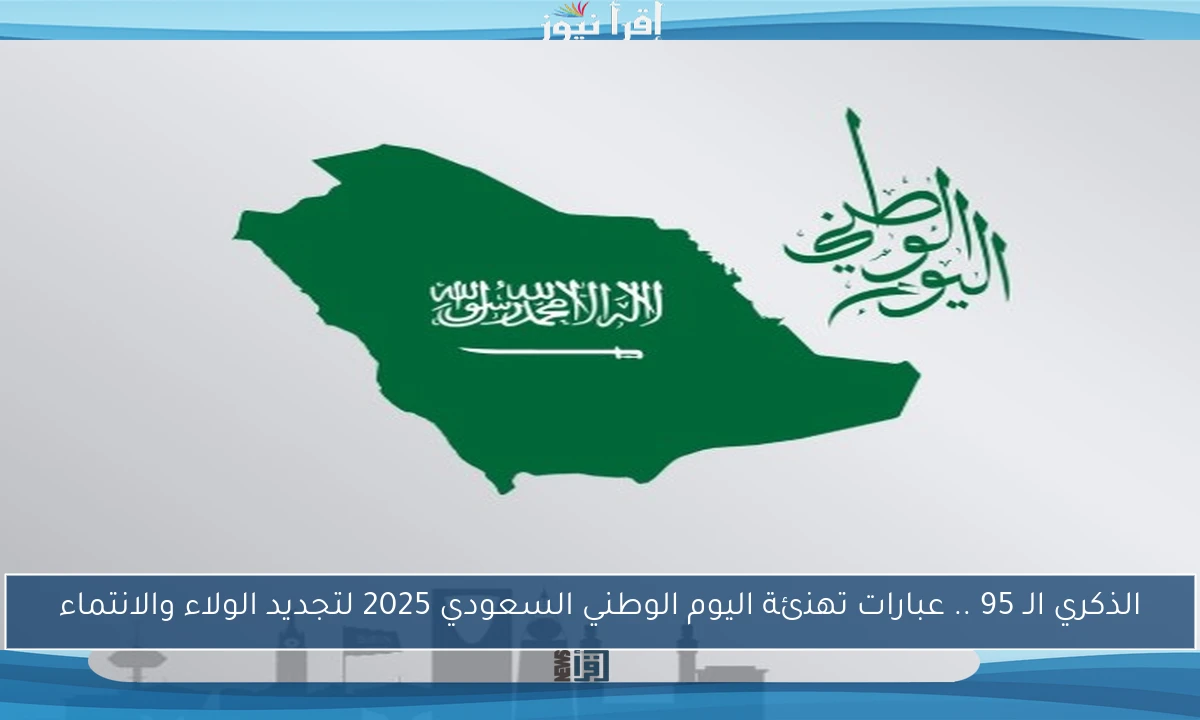 الاحتفاء بالذكرى الـ 95: عبارات تهنئة مميزة بمناسبة اليوم الوطني السعودي 2025 لتعزيز الولاء والانتماء