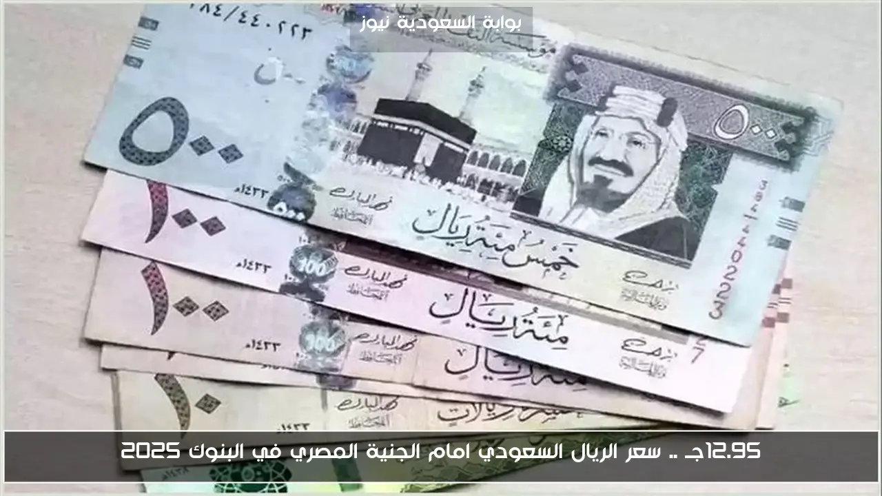 تحليل: سعر الريال السعودي مقابل الجنيه المصري في البنوك يصل إلى 12.95 جنيه في 2025