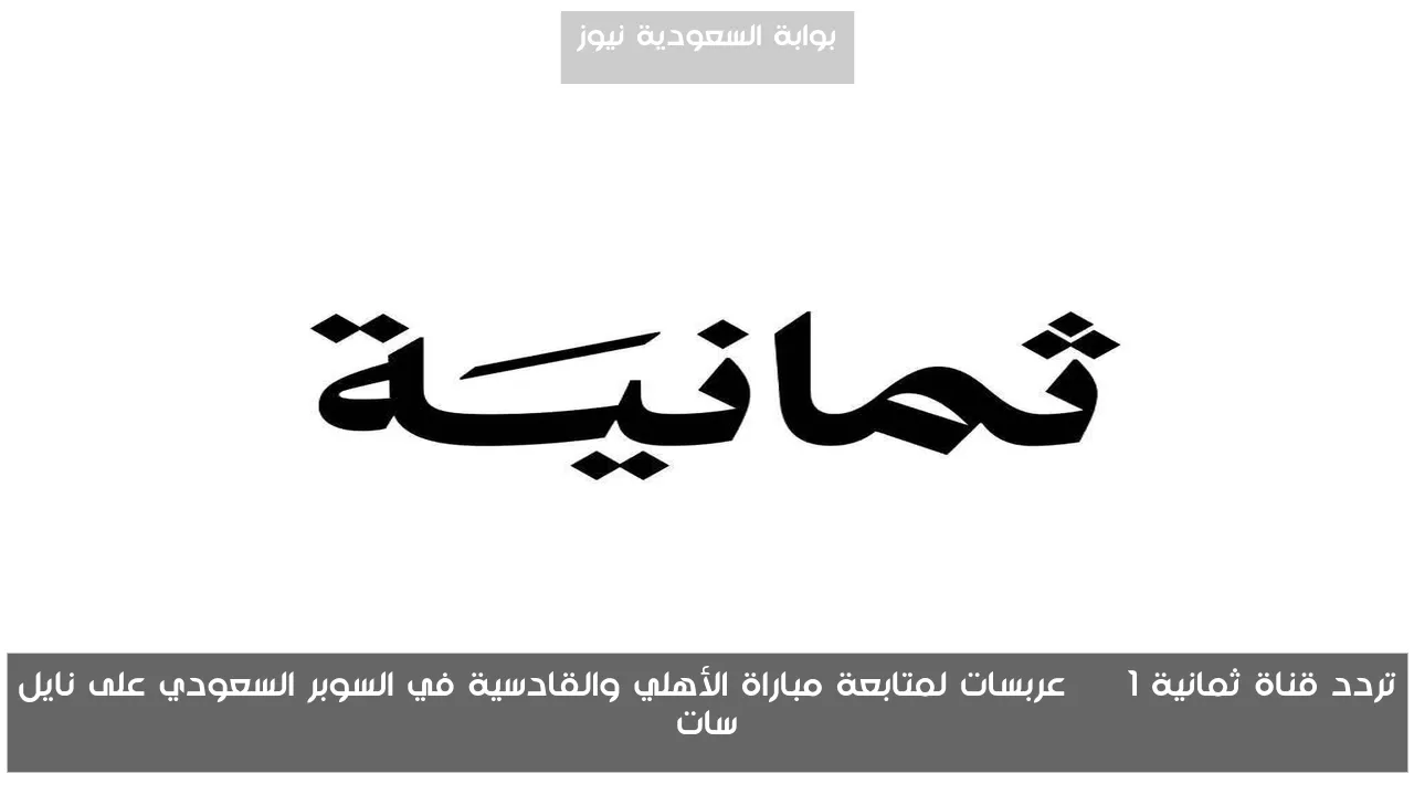 تردد قناة ثمانية 1 HD على عربسات ونايل سات لمتابعة مباراة الأهلي والقادسية في السوبر السعودي 2025