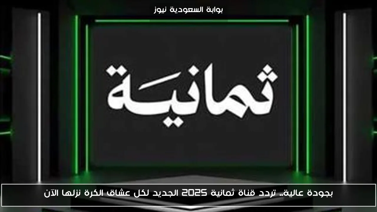 تردد قناة ثمانية الجديد 2025: احصل على جودة عالية لمتابعة مباريات كرة القدم الآن!