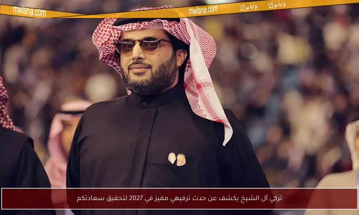 تركي آل الشيخ يعلن عن حدث ترفيهي استثنائي في 2027 يهدف إلى إسعاد الجماهير!