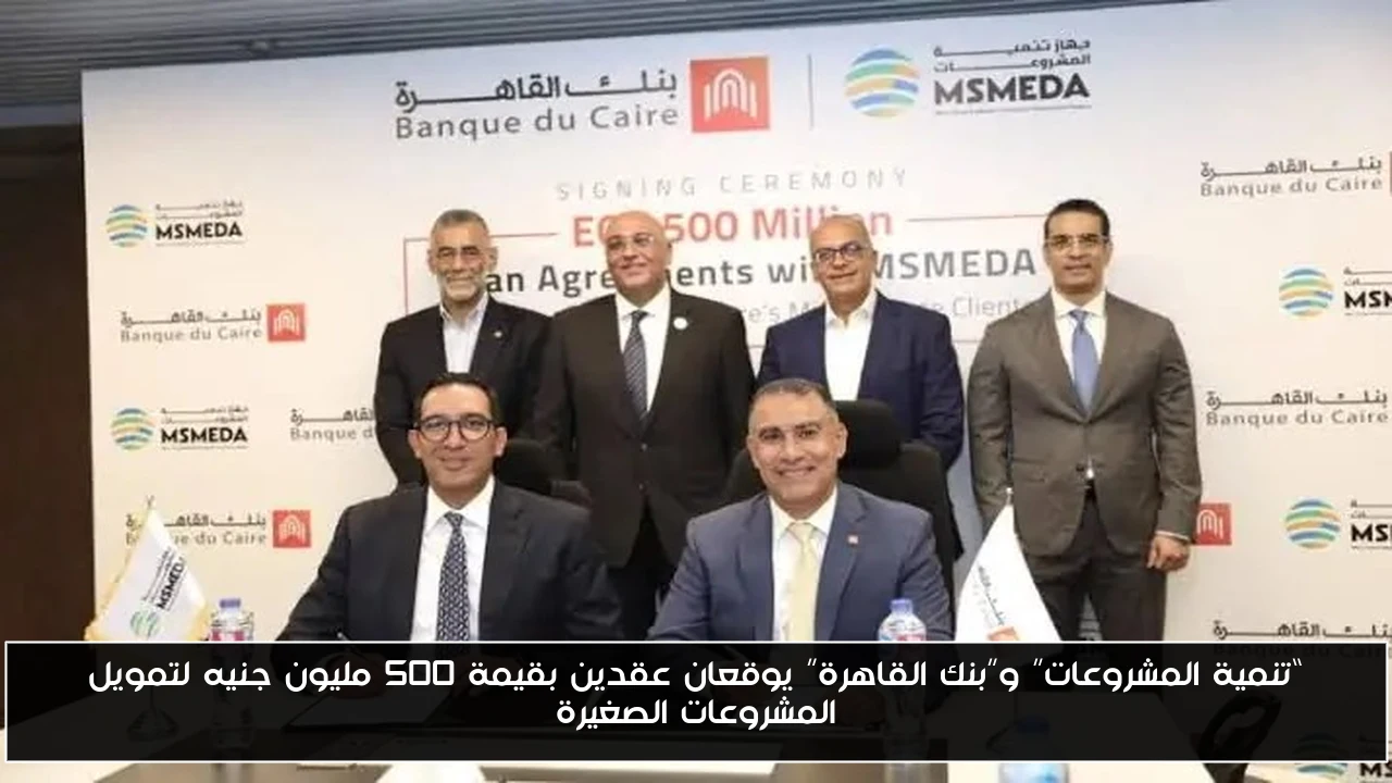 تنمية المشروعات وبنك القاهرة يوقعان اتفاقيتين بقيمة 500 مليون جنيه لدعم المشروعات الصغيرة