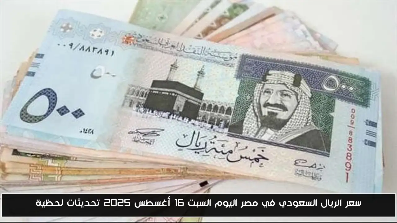 متابعة حية: سعر الريال السعودي مقابل الجنيه المصري اليوم السبت 16 أغسطس 2025