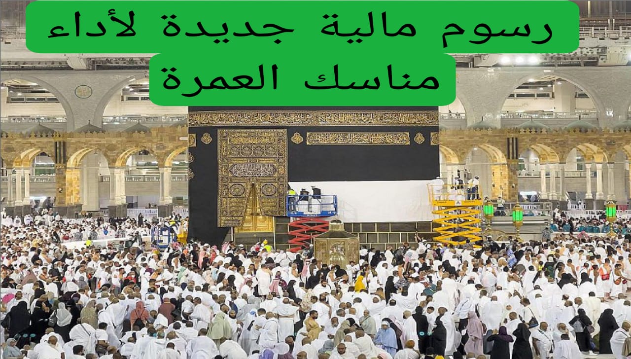 عاجل: السعودية تُعلن عن رسوم جديدة لأداء مناسك العمرة.. تعرف على المبلغ المفاجئ!