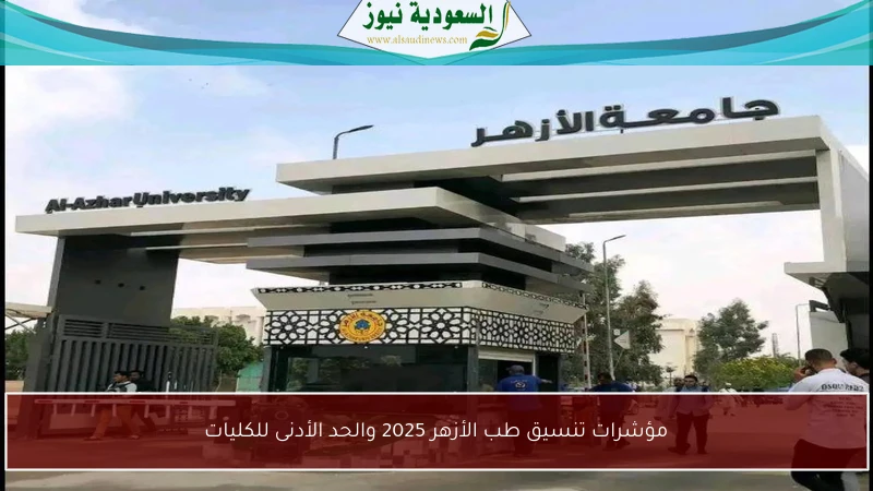 مؤشرات تنسيق كليه الطب في الأزهر لعام 2025 والحد الأدنى للقبول