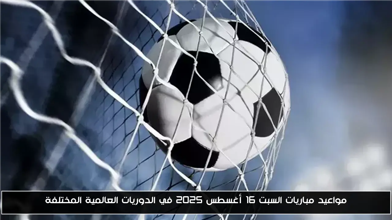 جدول مباريات السبت 16 أغسطس 2025: أبرز المواجهات في الدوريات العالمية
