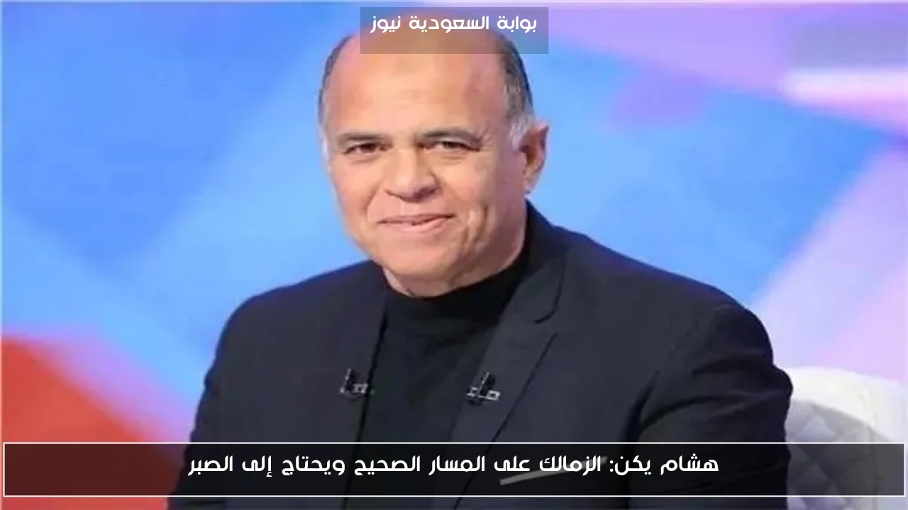 هشام يكن: الزمالك يسير في الاتجاه الصحيح ويتطلب المزيد من الصبر 5 هشام يكن: الزمالك يسير في الاتجاه الصحيح ويتطلب المزيد من الصبر