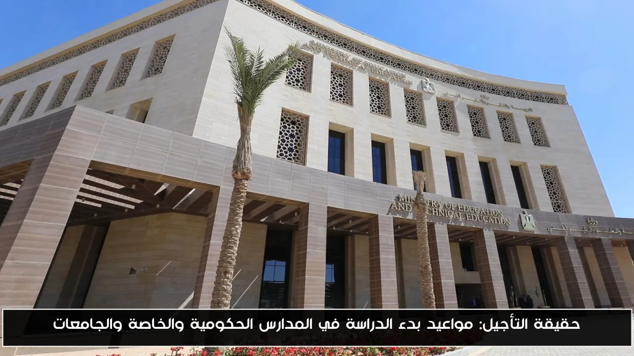 موعد بدء الدراسة: الحقائق الجديدة حول تأجيل المدارس الحكومية والخاصة والجامعات