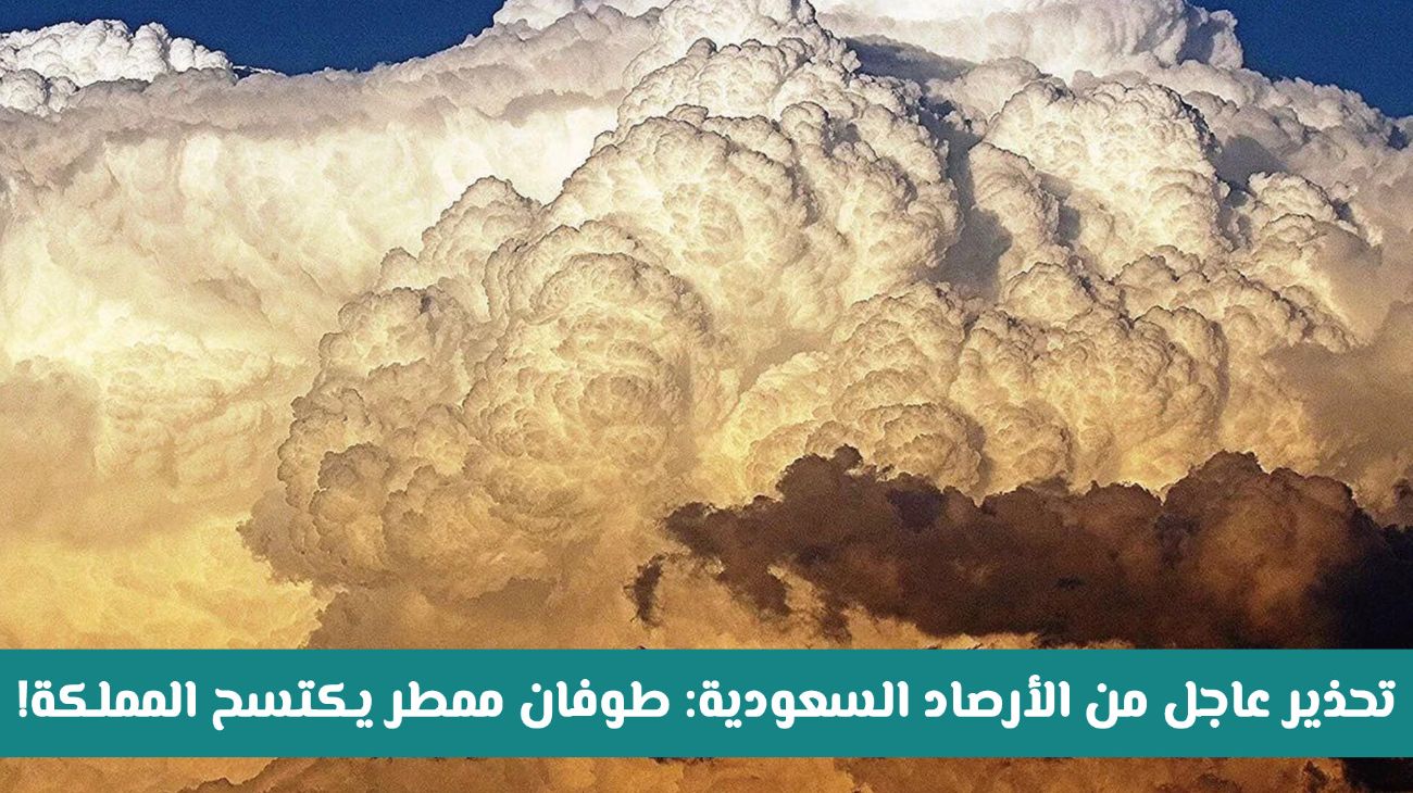 تحذير جوي عاجل من الأرصاد السعودية بخصوص طوفان ممطر يضرب عدة مناطق ويستمر حتى منتصف الأسبوع القادم