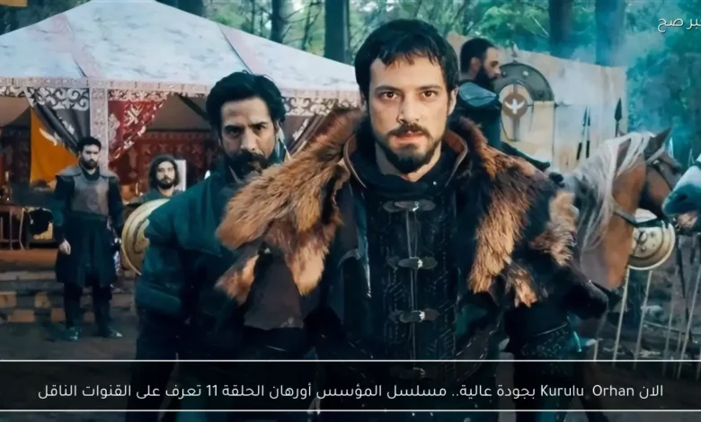 مشاهدة مسلسل المؤسس أورهان الحلقة الحادية عشرة بدقة عالية على القنوات الناقلة والكيفية التفاعلية