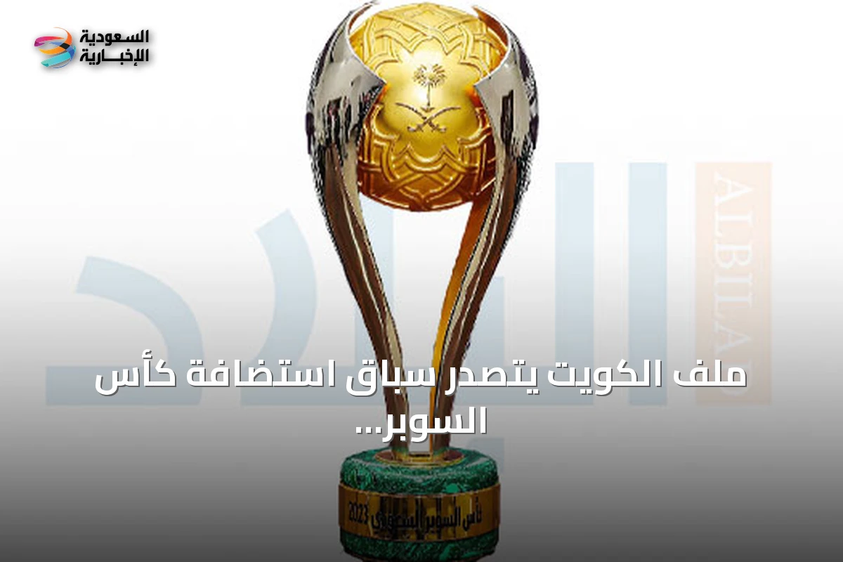 الكويت تتقدم كمرشح رئيسي لاستضافة كأس السوبر السعودي 2026-2027
